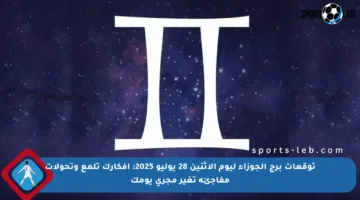 توقعات برج الجوزاء ليوم الاثنين 28 يوليو 2025: أفكارك تلمع وتحولات مفاجئة تغير مجرى يومك